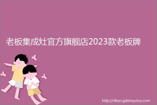 老板集成灶官方旗舰店2023款老板牌