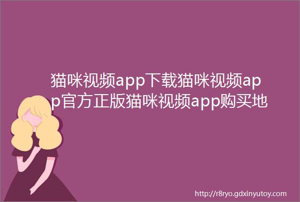 猫咪视频app下载猫咪视频app官方正版猫咪视频app购买地