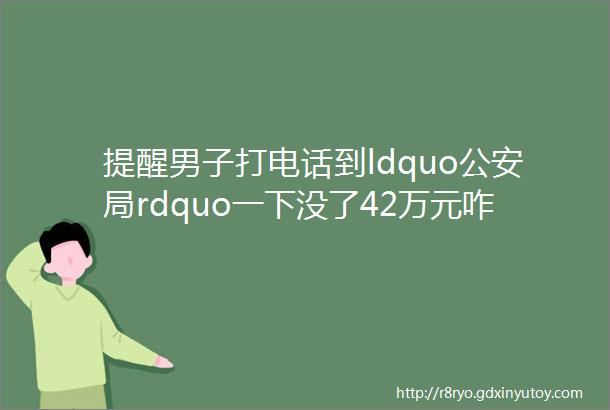 提醒男子打电话到ldquo公安局rdquo一下没了42万元咋回事